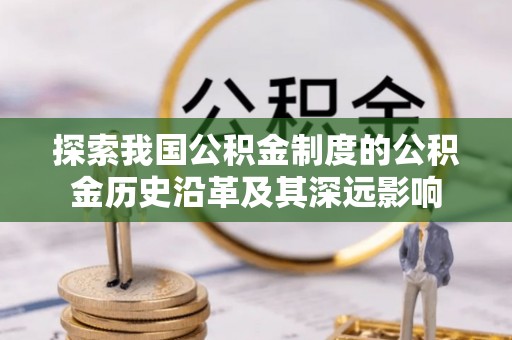 灵璧探索我国公积金制度的公积金历史沿革及其深远影响