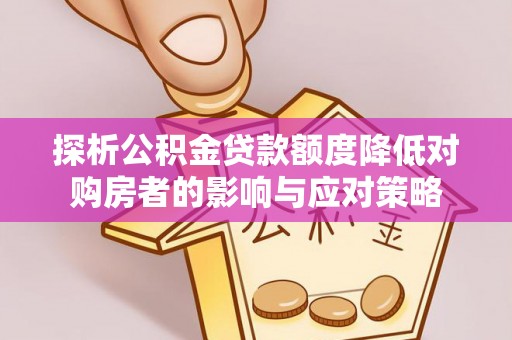 灵璧探析公积金贷款额度降低对购房者的影响与应对策略
