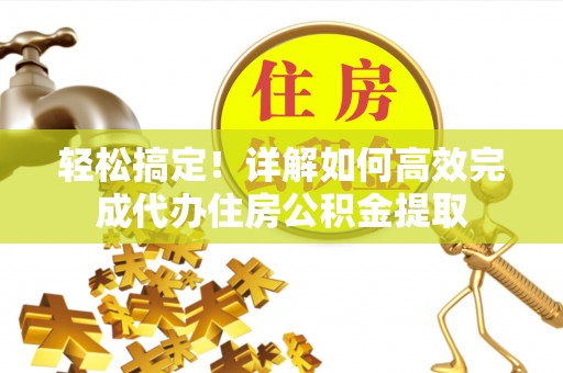 灵璧轻松搞定！详解如何高效完成代办住房公积金提取