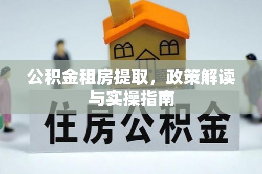 灵璧公积金租房提取，政策解读与实操指南