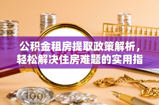 灵璧公积金租房提取政策解析，轻松解决住房难题的实用指南