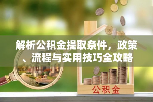 灵璧解析公积金提取条件，政策、流程与实用技巧全攻略