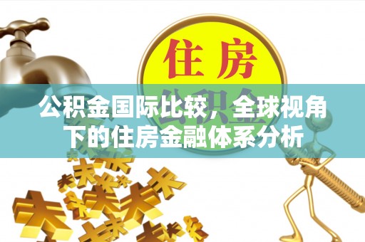 灵璧公积金国际比较，全球视角下的住房金融体系分析